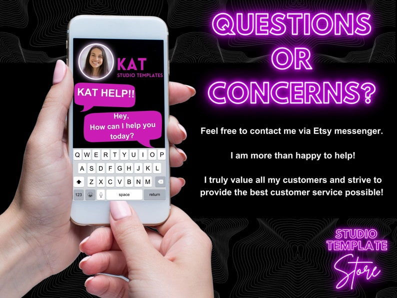 Op de afbeelding: Een roze en wit smartphone-scherm toont een chatvenster met de tekst "KAT HELP!!" en "Hey, How can I help you today?" De tekst "QUESTIONS OR CONCERNS?" wordt weergegeven in roze neonletters op een zwarte achtergrond. De tekst "Feel free to contact me via Etsy messenger. I am more than happy to help! I truly value all my customers and strive to provide the best customer service possible!" wordt weergegeven in witte tekst op een zwarte achtergrond. De tekst "STUDIO TEMPLATE Store" wordt weergegeven in roze neonletters op een zwarte achtergrond.