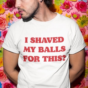 I Shaved My Balls For This?, Funny Shirt, Offensive Quote Shirt, Vintage Shirt, Sarcastic Shirt, Silly Dad Shirt, Text Only Meme Shirt