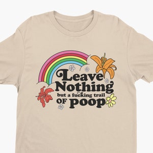 Leave Nothing But A Fucking Trail Of Poop, Funny Shirt, Sarcastic Shirt, Funny Meme Shirt, Ironic Rainbow Shirt, Offensive Tee, Poop Shirt