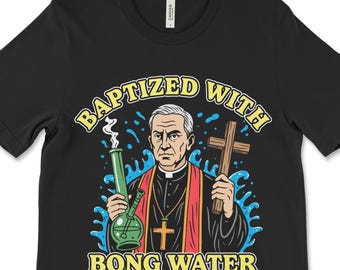 Funny Marijuana Shirt, Baptized With Bong Water, Dark Humor Religion T-Shirt