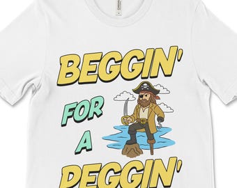 Beggin for a Peggin Shirt, Funny Offensive Pirate Meme Tee, Inappropriate Dirty Joke