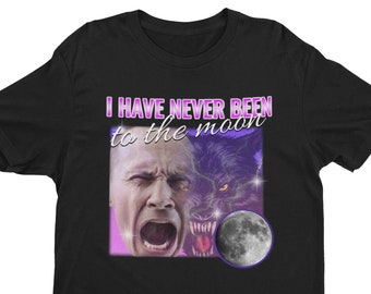 I Have Never Been To The Moon, Weird Shirt, Funny Shirt, Offensive Shirt, Dank Meme Shirt, Sarcastic Quote, Conspiracy Theory, Funny Moon