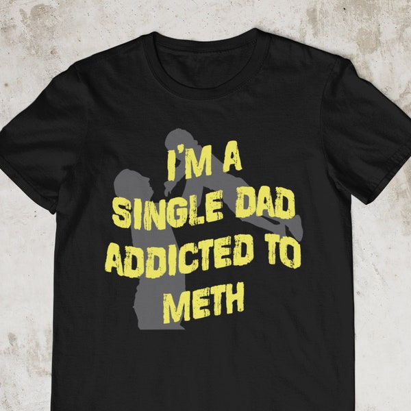 Single Dad Addicted To Meth, Oddly Specific Shirt, Offensive Shirt, Funny Shirt, Sarcastic Shirt, Weird Shirt, Cringe Shirt, Satire Shirt