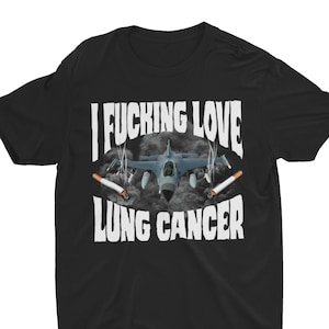 I Fucking Love Lung Cancer, Funny Shirt, Offensive Shirt, Weird Gift, Funny Graphic Tee, Stupid Shirt, Meme Shirt, Sarcastic, Absurd Shirt