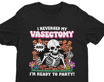I Reversed My Vasectomy and I'm Ready To Party, Weird Shirt, Oddly Specific Shirt, Funny Shirt, Offensive Shirt, Gift for Husband, Dank Meme