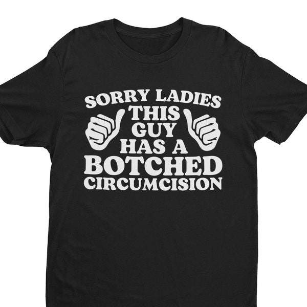 Sorry Ladies This Guy Has A Botched Circumcision, Funny Shirt, Sarcastic Shirt, Offensive Shirt, Meme Shirt, Funny Gift for Him, Weird Shirt