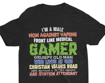 May include: Black t-shirt with a colorful graphic design that reads "I'm a male mom against vaping front line medical gamer grumpy old man who lives at 420 christian values road who married a jetski ownin' gas station attendant".