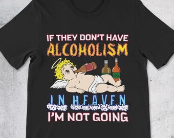 Funny Alcoholism Shirt, Alcoholism In Heaven, Dark Humor Meme Tee, Sarcastic T-Shirt