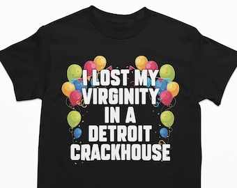 I Lost My Virginity In A Detroit Crackhouse, Funny Shirt, Offensive Shirt, Meme Shirt, Sarcastic Shirt, Ironic Shirt, Oddly Specific Shirt
