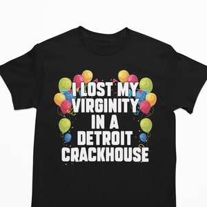I Lost My Virginity In A Detroit Crackhouse, Funny Shirt, Offensive Shirt, Meme Shirt, Sarcastic Shirt, Ironic Shirt, Oddly Specific Shirt
