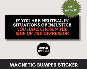 May include: A black magnetic bumper sticker with white and red text that reads: "IF YOU ARE NEUTRAL IN SITUATIONS OF INJUSTICE YOU HAVE CHOSEN THE SIDE OF THE OPPRESSOR." A green starburst shape says "I'M A MAGNET!"