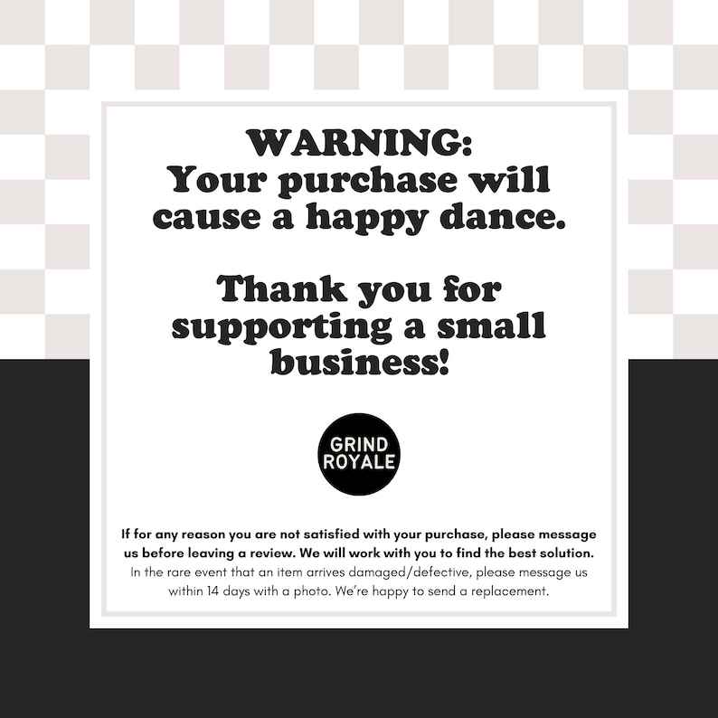 May include: A white and black graphic with the text "WARNING: Your purchase will cause a happy dance." and "Thank you for supporting a small business!" The Grind Royale logo is also present.