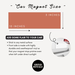May include: A rectangular car magnet with the text "Car Magnet Size" and "3 INCHES" and "10 INCHES" printed on it. The magnet is a light brown color. The text "ADD SOME FLAIR TO YOUR CAR!" is printed below the magnet. A list of bullet points describes the features of the magnet. The text "GRIND ROYALE" is printed in a circle below the bullet points.