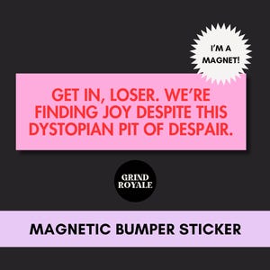 May include: A pink magnetic bumper sticker with the text "GET IN, LOSER. WE'RE FINDING JOY DESPITE THIS DYSTOPIAN PIT OF DESPAIR." A white starburst graphic reads "I'M A MAGNET!" The bottom reads "MAGNETIC BUMPER STICKER."