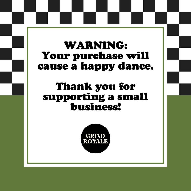 May include: White square with black border, text reads "WARNING: Your purchase will cause a happy dance. Thank you for supporting a small business!" with a black circle logo that reads "GRIND ROYALE" below the text.