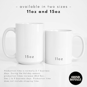 May include: Two white ceramic mugs, one 11 ounce and one 15 ounce, with the size printed on the bottom. The mugs are on a white background. Production time is normally 2-7 business days. During the Holiday season, production times increase (Mid Nov.-Dec.) to 9 business days. Production time does not include shipping time. Grind Royale.
