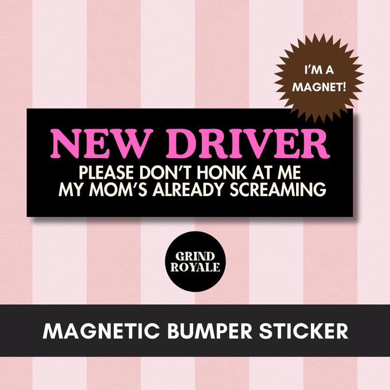May include: A black magnetic bumper sticker with pink text that reads "NEW DRIVER PLEASE DON'T HONK AT ME MY MOM'S ALREADY SCREAMING." A brown starburst shape says "I'M A MAGNET!" The bottom reads "MAGNETIC BUMPER STICKER."