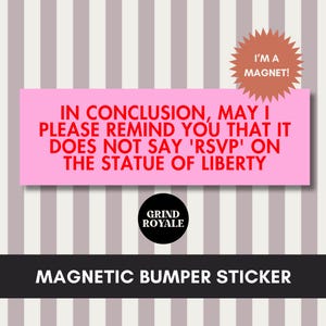 May include: A pink magnetic bumper sticker with the text "IN CONCLUSION, MAY I PLEASE REMIND YOU THAT IT DOES NOT SAY 'RSVP' ON THE STATUE OF LIBERTY." The sticker also has the text "I'M A MAGNET!" and "GRIND ROYALE."