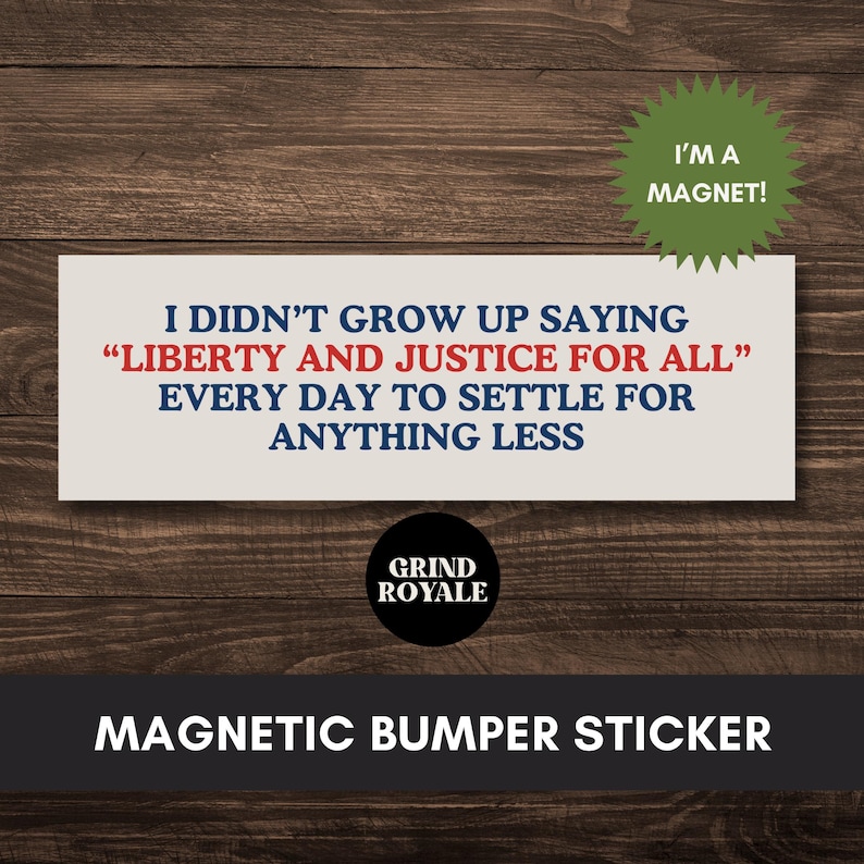 May include: A white rectangular magnetic bumper sticker with the text "I didn't grow up saying "Liberty and Justice for All" every day to settle for anything less." The sticker has a black circle with the text "Grind Royale" in white.