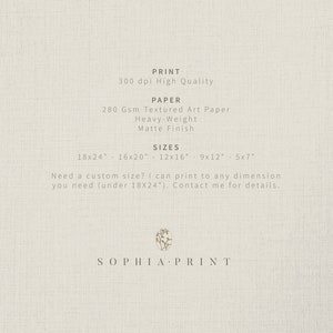 May include: Text on a white background that reads "PRINT 300 dpi High Quality PAPER 280 Gsm Textured Art Paper Heavy-Weight Matte Finish SIZES 18x24" 16x20" 12x16" 9x12" 5x7" Need a custom size? I can print to any dimension you need (under 18X24"). Contact me for details.. SOPHIA PRINT"