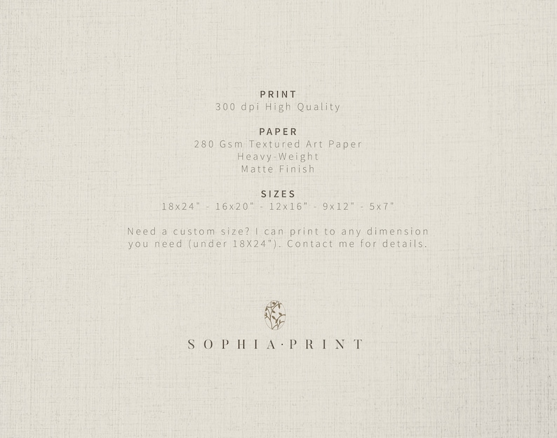 May include: A text-based graphic with the words "PRINT", "PAPER", "SIZES", and "SOPHIA PRINT". The graphic lists the print specifications, including 300 dpi high quality, 280 gsm textured art paper, heavy-weight, matte finish, and available sizes in inches: 18x24, 16x20, 12x16, 9x12, and 5x7. The graphic also states that custom sizes are available upon request.