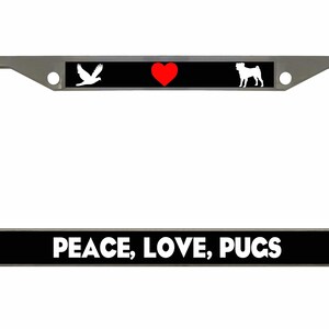May include: A silver license plate frame with a black top and bottom. The top has a white dove, a red heart, and a white pug silhouette. The bottom reads "PEACE, LOVE, PUGS" in white letters.