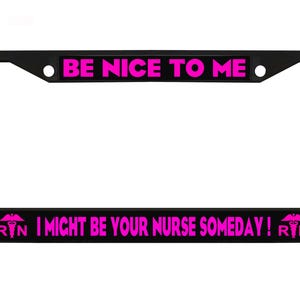 May include: Black license plate frame with the text "BE NICE TO ME" in bright pink at the top and "I MIGHT BE YOUR NURSE SOMEDAY!" at the bottom. The frame includes a nurse's caduceus symbol.
