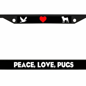 May include: Black license plate frame with the words "PEACE, LOVE, PUGS" in white. The top of the frame has a black stripe with a white dove, a red heart, and a white pug silhouette.