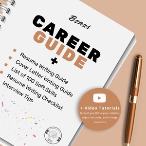May include: A white notebook with a black and gold title "Career Guide +" and a list of items: Resume Writing Guide, Cover Letter Writing Guide, List of 100 Soft Skills, Resume Writing Checklist, Interview Tips. A brown circle with a white play button icon and the text "Video Tutorials" is in the lower right corner. The text "To help you fill in your resume, adjust sections, and change elements" is below the icon.