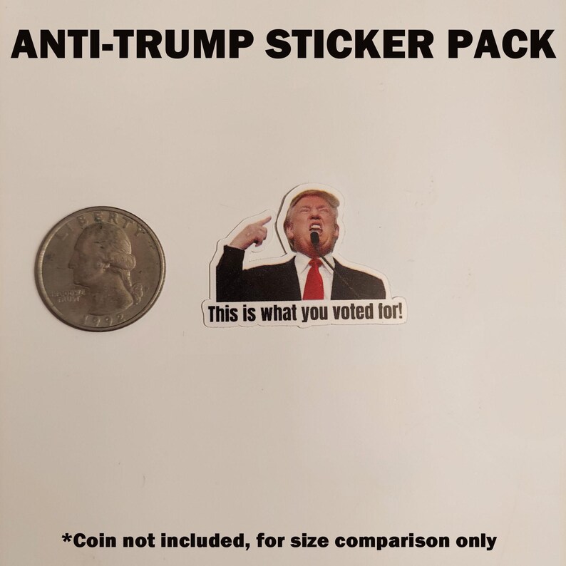 May include: An "Anti-Trump Sticker Pack" with a sticker of a man pointing at his head, with the text "This is what you voted for!". A quarter is next to the sticker for size comparison. The text "ANTI-TRUMP STICKER PACK" is at the top.