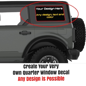 May include: A gray Ford Bronco with a black quarter window decal that says "Your Design Here" in black text with "Any design, text and color" in yellow text.  Create your very own quarter window decal. Any design is possible.