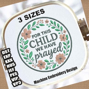Può includere: Design per ricamo a macchina in un telaio quadrato. Il design presenta il testo "FOR THIS CHILD WE HAVE prayed" circondato da una ghirlanda floreale. Le parole "3 SIZES" sono in alto. Il design è per il ricamo a macchina.