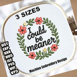 May include: Machine embroidery design featuring the text "I could be meaner" surrounded by a floral wreath with red and yellow flowers and green leaves. The design is in a white embroidery hoop with the text "3 sizes".