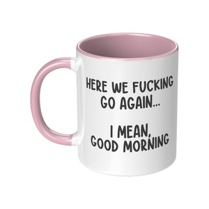 May include: White ceramic mug with a pink interior and handle. The mug features the text "HERE WE FUCKING GO AGAIN... I MEAN, GOOD MORNING" in black, bold font.