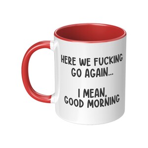 May include: White ceramic mug with a red interior and handle. The mug features the text "HERE WE FUCKING GO AGAIN... I MEAN, GOOD MORNING" in black, bold font.