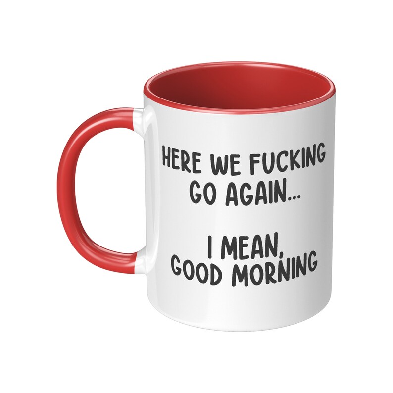 May include: White ceramic mug with a red interior and handle. The mug features the text "HERE WE FUCKING GO AGAIN... I MEAN, GOOD MORNING" in black, bold font.