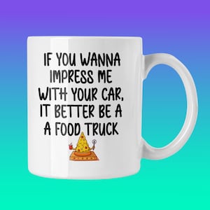 If You Wanna Impress Me with Your Car It Better Be a Food Truck, Funny Coffee Mug Women