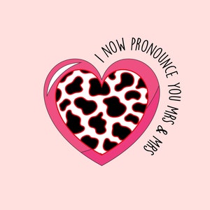 May include: A pink heart-shaped graphic with a white and black cow print design in the center. The heart is outlined in pink and white. The text "I NOW PRONOUNCE YOU MRS & MRS" is written around the heart in black.