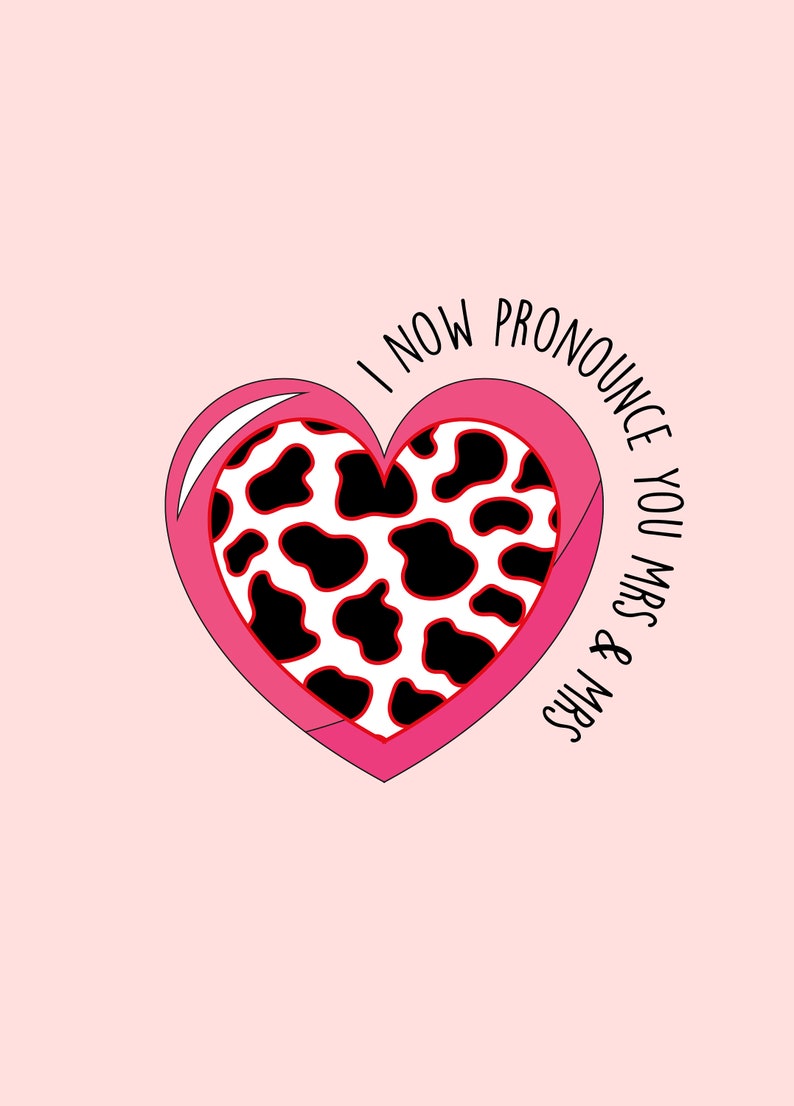 May include: A pink heart-shaped graphic with a white and black cow print design in the center. The heart is outlined in pink and white. The text "I NOW PRONOUNCE YOU MRS & MRS" is written around the heart in black.