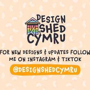 May include: A graphic with the text "DESIGN SHED CYMRU" above the text "FOR NEW DESIGNS & UPDATES FOLLOW ME ON INSTAGRAM & TIKTOK @DESIGNSHEDCYMRU". The background is light orange with white shapes.
