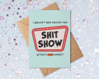 I Wouldn't Have Survived This Sh*t Show Without Your Support | Thank You Card | Funny Thank You Card | Appreciation Card | Friendship Card