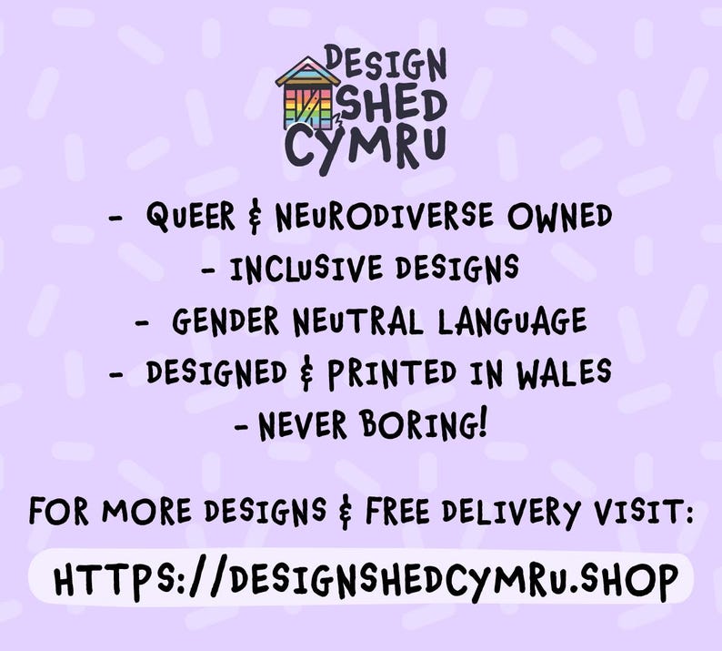 May include: A light purple graphic with the text "DESIGN SHED CYMRU" and a rainbow-colored house logo. The text includes "QUEER & NEURODIVERSE OWNED," "INCLUSIVE DESIGNS," and "GENDER NEUTRAL LANGUAGE." The bottom text reads "FOR MORE DESIGNS & FREE DELIVERY VISIT: HTTPS://DESIGNSHEDCYMRU.SHOP."