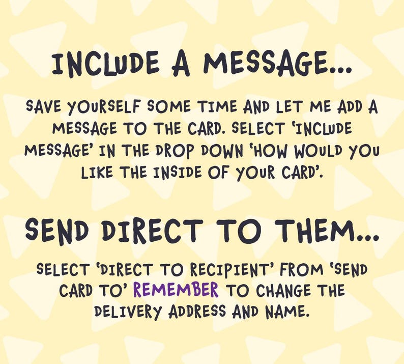 May include: A yellow background with white triangle shapes and black text that reads "INCLUDE A MESSAGE..." and "SEND DIRECT TO THEM...". Instructions are provided on how to include a message and send the card directly to the recipient.