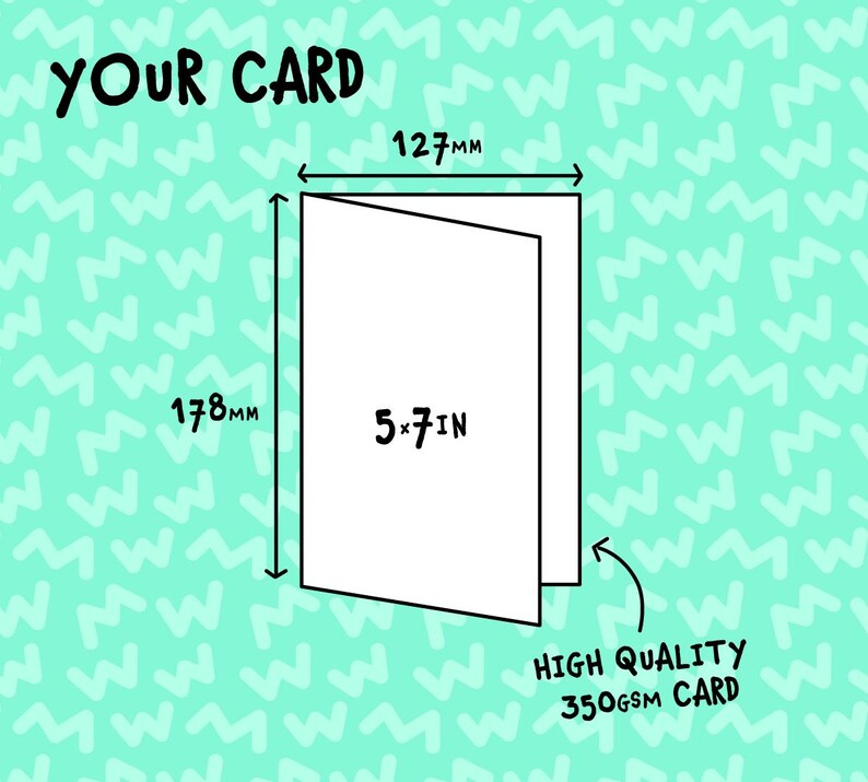 May include: A white greeting card, measuring 5 x 7 inches (127mm x 178mm). The card is labeled "YOUR CARD" and is made of high-quality 350gsm card. The background features a repeating pattern of the letter "W".