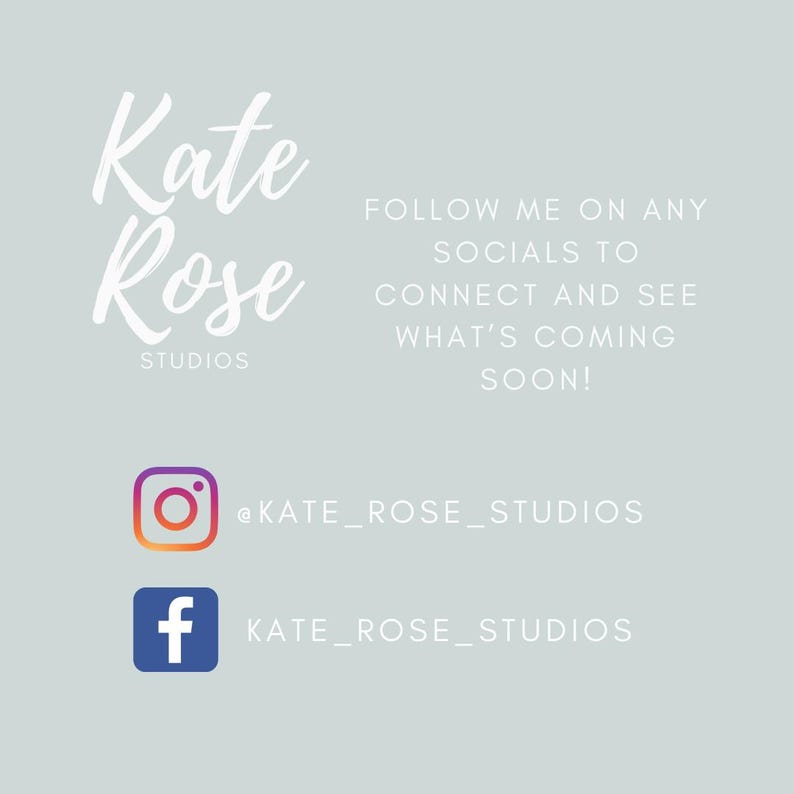 May include: White text on a light blue background reads "Kate Rose Studios" with a stylized font. Below the text are icons for Instagram and Facebook with the text "@KATE_ROSE_STUDIOS" and "KATE_ROSE_STUDIOS" respectively. The text above the icons reads "FOLLOW ME ON ANY SOCIALS TO CONNECT AND SEE WHAT'S COMING SOON!"