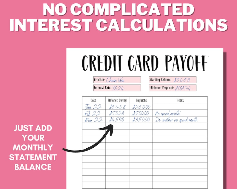 May include: A printable credit card payoff tracker with a pink background. The tracker includes sections for the creditor, starting balance, interest rate, minimum payment, date, balance, payment, and notes. The text "No complicated interest calculations" is at the top of the page. The text "Just add your monthly statement balance" is on the left side of the page.