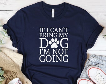 If I Can&#39;t Bring My Dog I&#39;m Not Going Shirt, Dog Lover Shirt, Dog Mom Tshirt, Funny Dog Shirts,Dog Lover Gift,Gift For Mom,Pet Lover, Animal