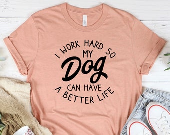 Dog Mom T-Shirt, Dog Lover Shirt, Gift for Dog Owner, Dog Shirt for Women Men, Dog Mama Shirt, I Work Hard So My Dog Can Have A Better Life