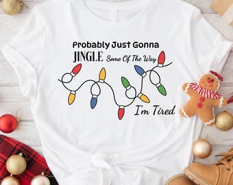 Probably Just Gonna Jingle Some Of The Way I'm Tired Christmas Shirt, Funny Holiday Shirt, Christmas Jingle Song Shirt, Christmas Shirt