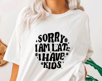 Sorry I Am Late I Have kids T Shirt,Mama TShirt,Mom Life Shirt,New Mom,Gift for Mom Mother Mommy,Mom Gift,Pregnancy Announcement,Baby Shower